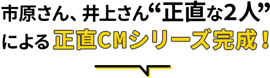 市原さん井上さん“正直な2人”による正直CMシリーズ完成！