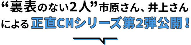 市原さん井上さん“正直な2人”による正直CMシリーズ完成!