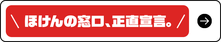 ほけんの窓口、正直宣言。